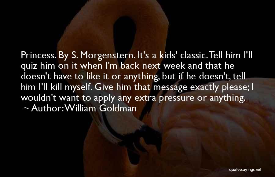 William Goldman Quotes: Princess. By S. Morgenstern. It's A Kids' Classic. Tell Him I'll Quiz Him On It When I'm Back Next Week