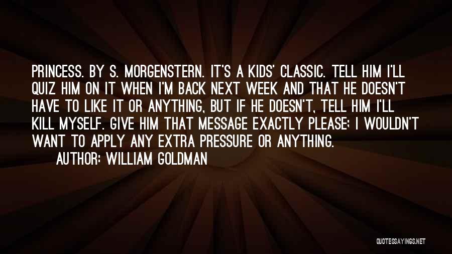 William Goldman Quotes: Princess. By S. Morgenstern. It's A Kids' Classic. Tell Him I'll Quiz Him On It When I'm Back Next Week