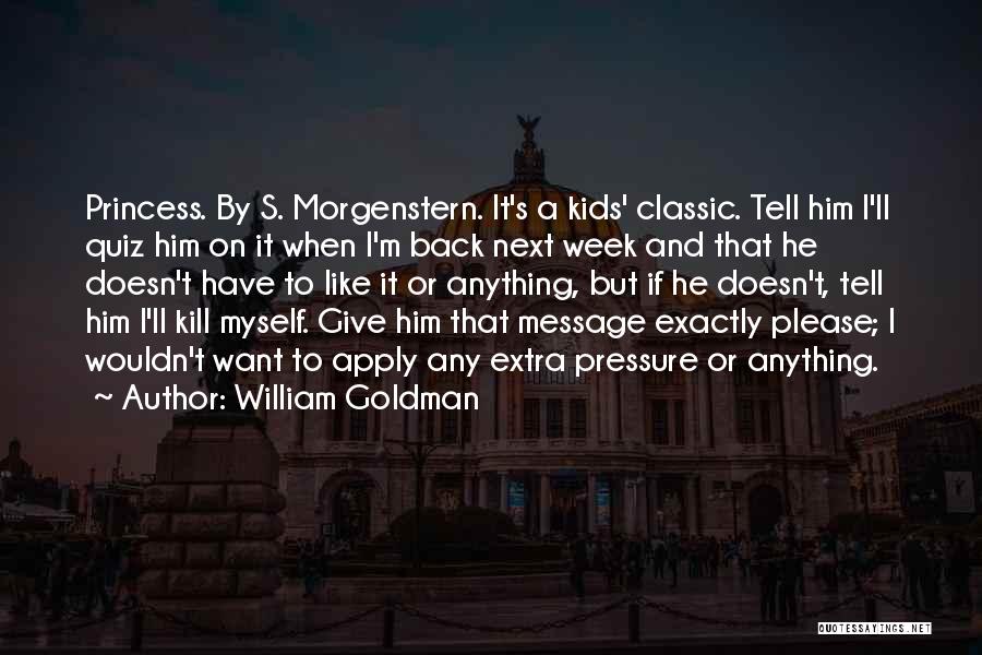 William Goldman Quotes: Princess. By S. Morgenstern. It's A Kids' Classic. Tell Him I'll Quiz Him On It When I'm Back Next Week