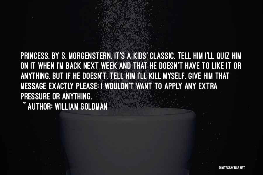 William Goldman Quotes: Princess. By S. Morgenstern. It's A Kids' Classic. Tell Him I'll Quiz Him On It When I'm Back Next Week