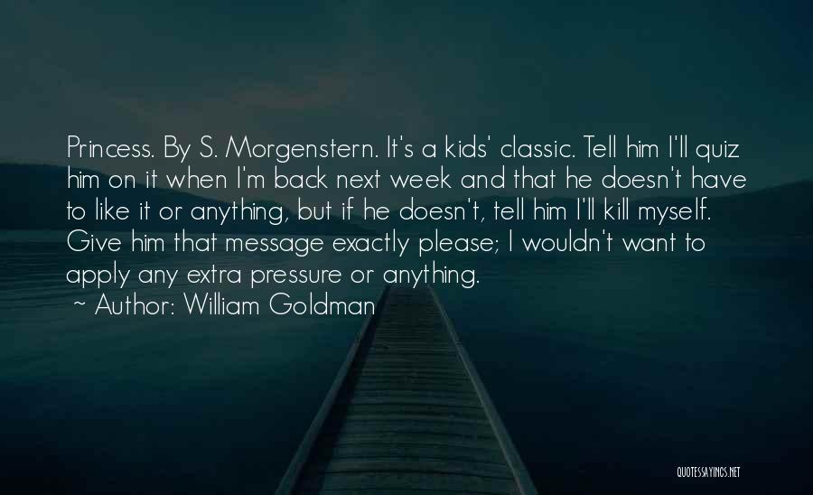 William Goldman Quotes: Princess. By S. Morgenstern. It's A Kids' Classic. Tell Him I'll Quiz Him On It When I'm Back Next Week