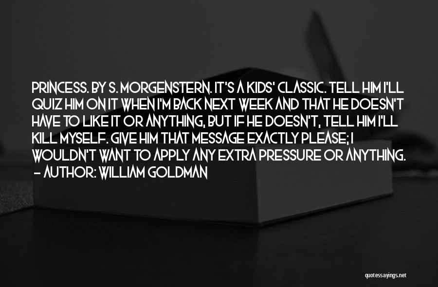 William Goldman Quotes: Princess. By S. Morgenstern. It's A Kids' Classic. Tell Him I'll Quiz Him On It When I'm Back Next Week