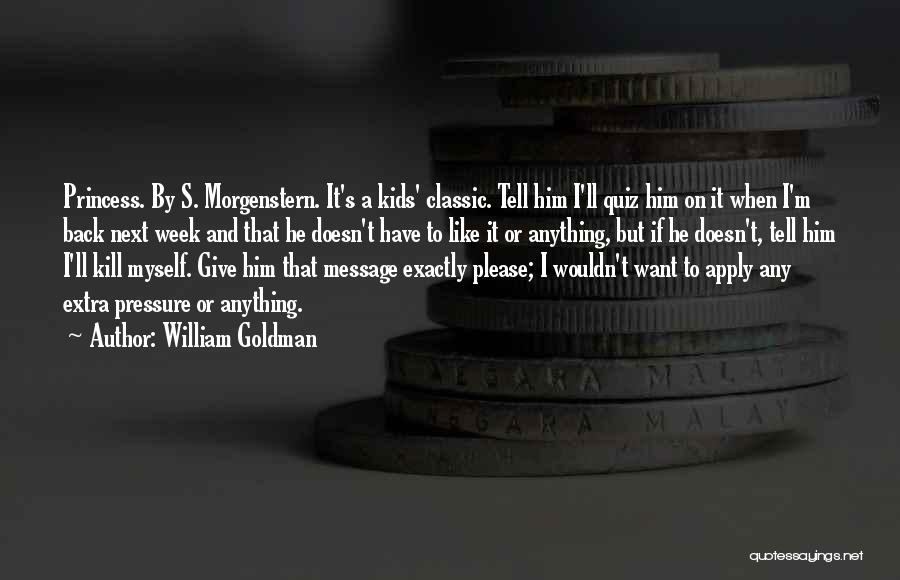 William Goldman Quotes: Princess. By S. Morgenstern. It's A Kids' Classic. Tell Him I'll Quiz Him On It When I'm Back Next Week