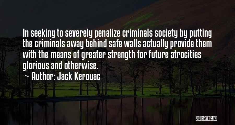 Jack Kerouac Quotes: In Seeking To Severely Penalize Criminals Society By Putting The Criminals Away Behind Safe Walls Actually Provide Them With The