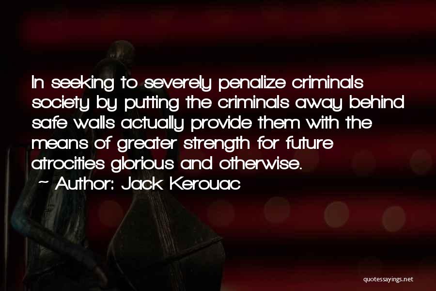 Jack Kerouac Quotes: In Seeking To Severely Penalize Criminals Society By Putting The Criminals Away Behind Safe Walls Actually Provide Them With The