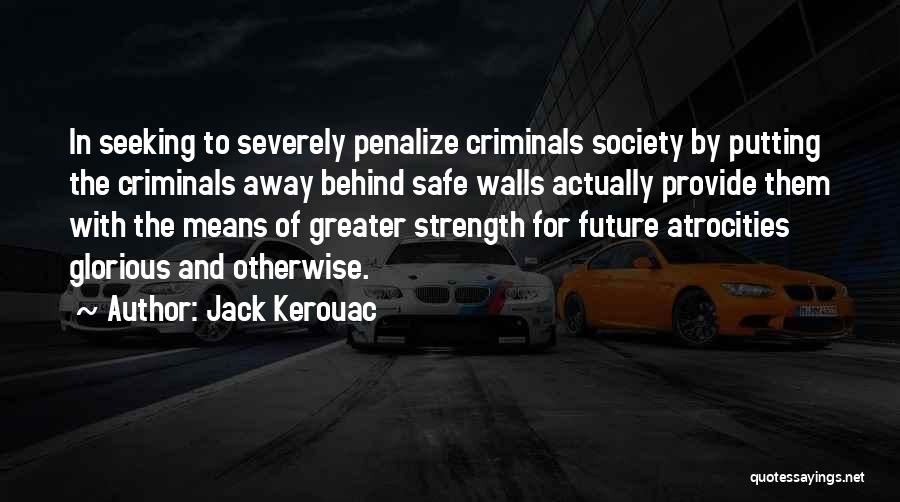 Jack Kerouac Quotes: In Seeking To Severely Penalize Criminals Society By Putting The Criminals Away Behind Safe Walls Actually Provide Them With The