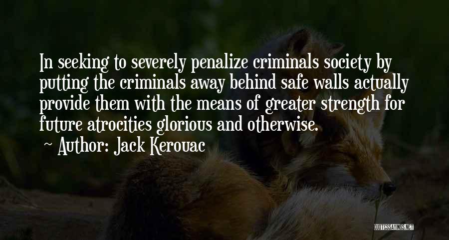 Jack Kerouac Quotes: In Seeking To Severely Penalize Criminals Society By Putting The Criminals Away Behind Safe Walls Actually Provide Them With The