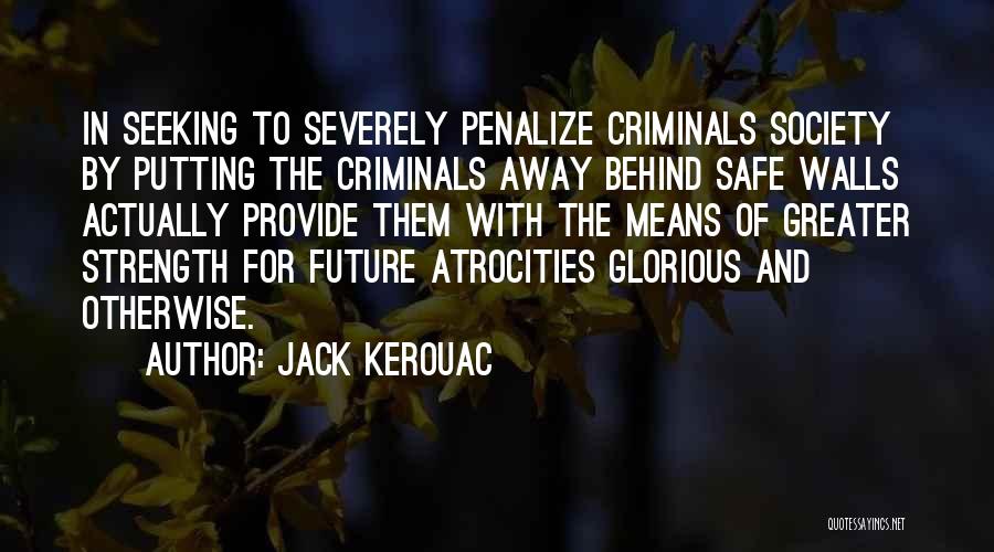 Jack Kerouac Quotes: In Seeking To Severely Penalize Criminals Society By Putting The Criminals Away Behind Safe Walls Actually Provide Them With The