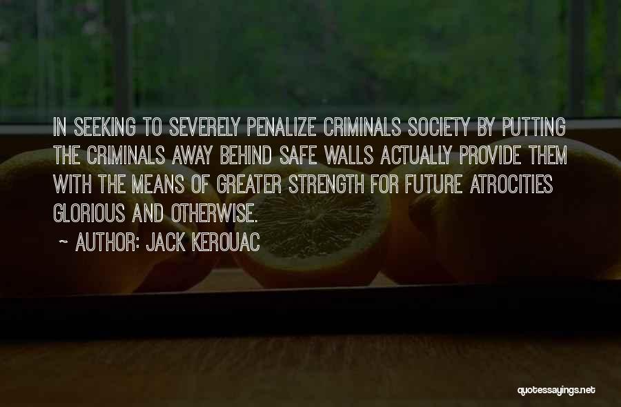 Jack Kerouac Quotes: In Seeking To Severely Penalize Criminals Society By Putting The Criminals Away Behind Safe Walls Actually Provide Them With The