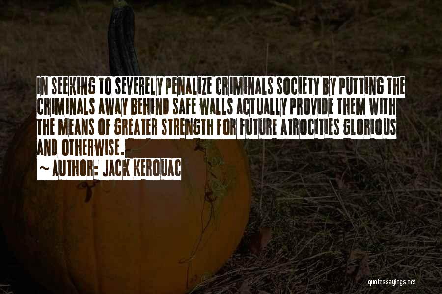 Jack Kerouac Quotes: In Seeking To Severely Penalize Criminals Society By Putting The Criminals Away Behind Safe Walls Actually Provide Them With The