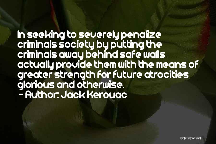 Jack Kerouac Quotes: In Seeking To Severely Penalize Criminals Society By Putting The Criminals Away Behind Safe Walls Actually Provide Them With The