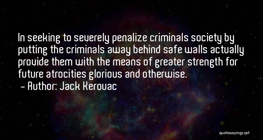 Jack Kerouac Quotes: In Seeking To Severely Penalize Criminals Society By Putting The Criminals Away Behind Safe Walls Actually Provide Them With The