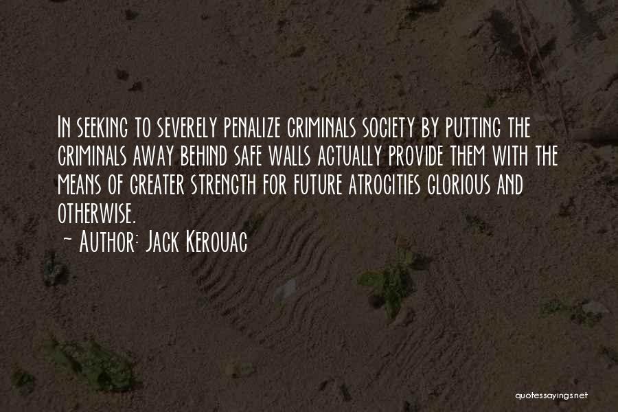 Jack Kerouac Quotes: In Seeking To Severely Penalize Criminals Society By Putting The Criminals Away Behind Safe Walls Actually Provide Them With The