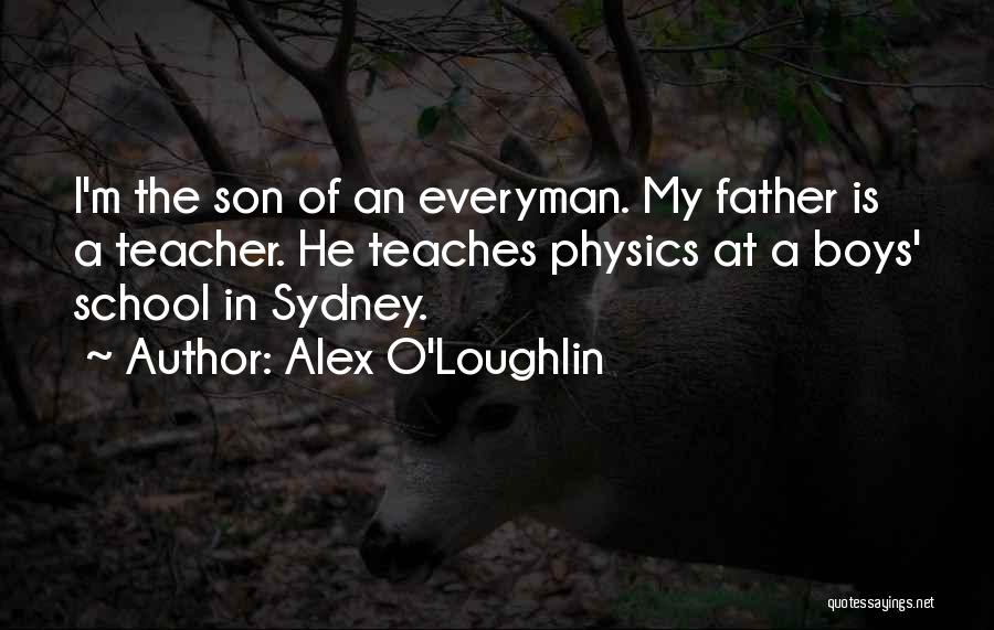 Alex O'Loughlin Quotes: I'm The Son Of An Everyman. My Father Is A Teacher. He Teaches Physics At A Boys' School In Sydney.