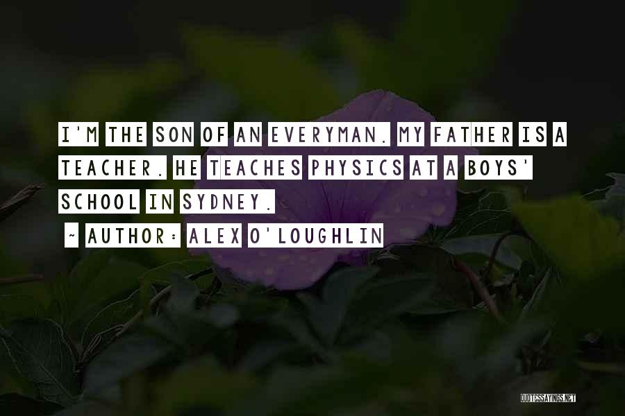 Alex O'Loughlin Quotes: I'm The Son Of An Everyman. My Father Is A Teacher. He Teaches Physics At A Boys' School In Sydney.