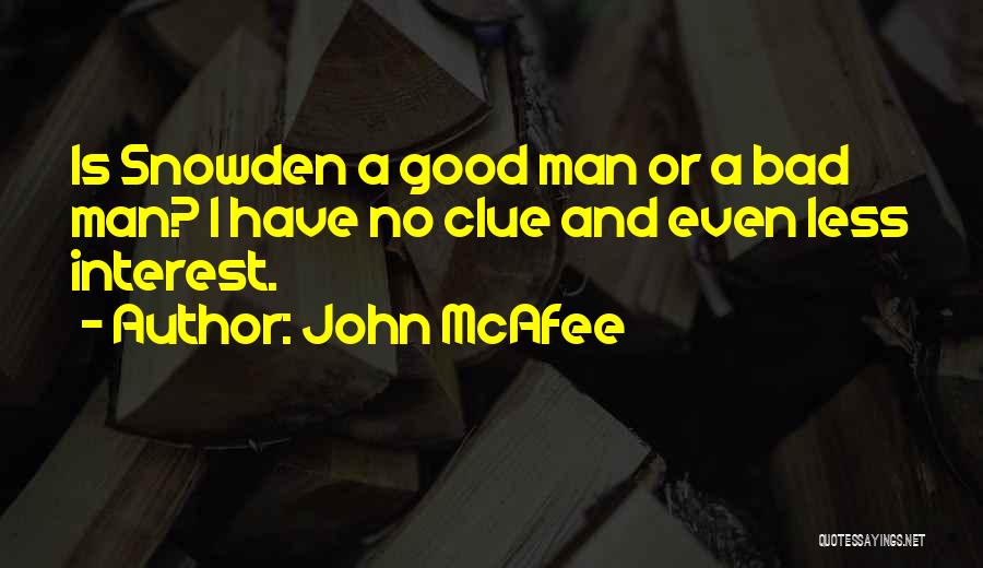 John McAfee Quotes: Is Snowden A Good Man Or A Bad Man? I Have No Clue And Even Less Interest.