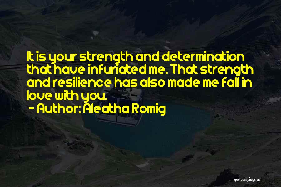 Aleatha Romig Quotes: It Is Your Strength And Determination That Have Infuriated Me. That Strength And Resilience Has Also Made Me Fall In