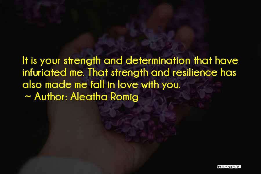 Aleatha Romig Quotes: It Is Your Strength And Determination That Have Infuriated Me. That Strength And Resilience Has Also Made Me Fall In