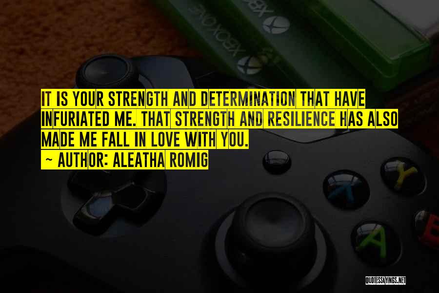 Aleatha Romig Quotes: It Is Your Strength And Determination That Have Infuriated Me. That Strength And Resilience Has Also Made Me Fall In