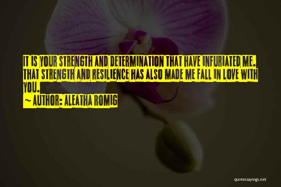 Aleatha Romig Quotes: It Is Your Strength And Determination That Have Infuriated Me. That Strength And Resilience Has Also Made Me Fall In