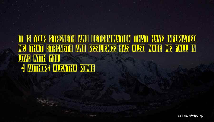 Aleatha Romig Quotes: It Is Your Strength And Determination That Have Infuriated Me. That Strength And Resilience Has Also Made Me Fall In