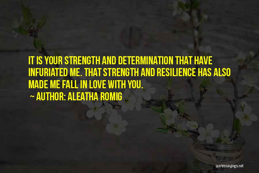 Aleatha Romig Quotes: It Is Your Strength And Determination That Have Infuriated Me. That Strength And Resilience Has Also Made Me Fall In