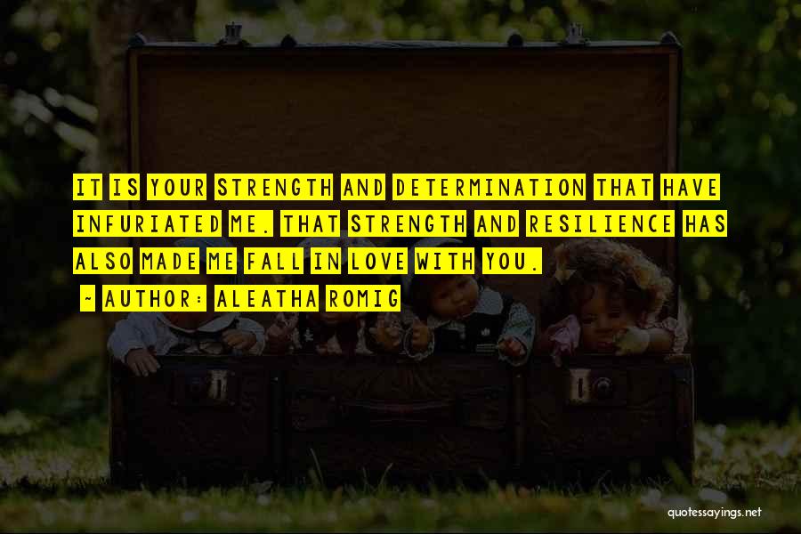 Aleatha Romig Quotes: It Is Your Strength And Determination That Have Infuriated Me. That Strength And Resilience Has Also Made Me Fall In