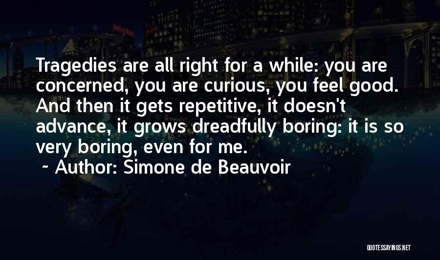 Simone De Beauvoir Quotes: Tragedies Are All Right For A While: You Are Concerned, You Are Curious, You Feel Good. And Then It Gets