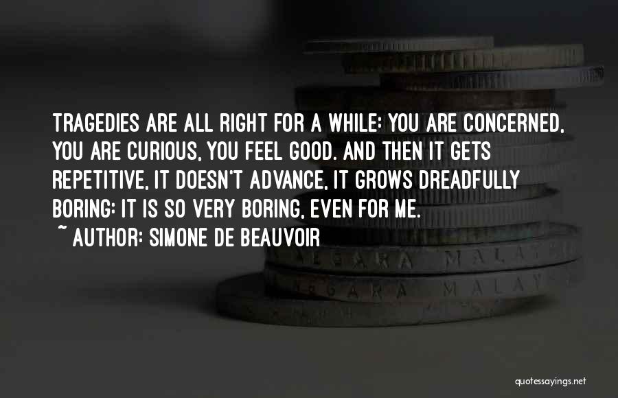 Simone De Beauvoir Quotes: Tragedies Are All Right For A While: You Are Concerned, You Are Curious, You Feel Good. And Then It Gets