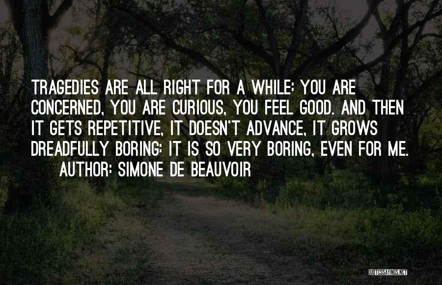 Simone De Beauvoir Quotes: Tragedies Are All Right For A While: You Are Concerned, You Are Curious, You Feel Good. And Then It Gets