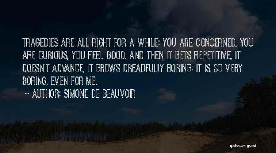 Simone De Beauvoir Quotes: Tragedies Are All Right For A While: You Are Concerned, You Are Curious, You Feel Good. And Then It Gets