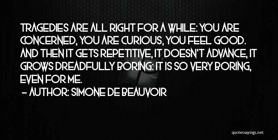 Simone De Beauvoir Quotes: Tragedies Are All Right For A While: You Are Concerned, You Are Curious, You Feel Good. And Then It Gets