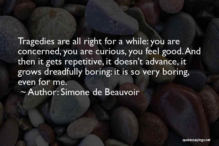 Simone De Beauvoir Quotes: Tragedies Are All Right For A While: You Are Concerned, You Are Curious, You Feel Good. And Then It Gets
