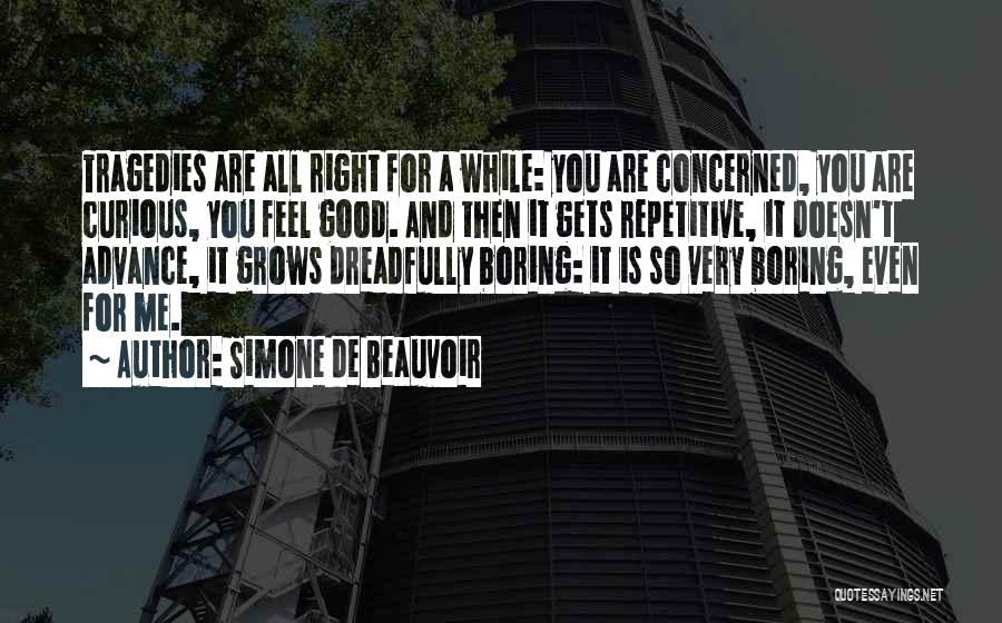 Simone De Beauvoir Quotes: Tragedies Are All Right For A While: You Are Concerned, You Are Curious, You Feel Good. And Then It Gets