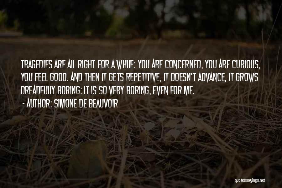 Simone De Beauvoir Quotes: Tragedies Are All Right For A While: You Are Concerned, You Are Curious, You Feel Good. And Then It Gets