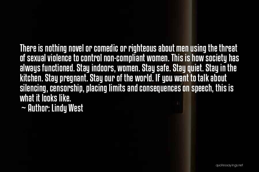 Lindy West Quotes: There Is Nothing Novel Or Comedic Or Righteous About Men Using The Threat Of Sexual Violence To Control Non-compliant Women.