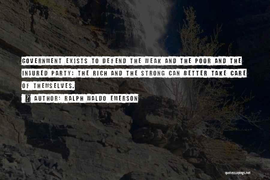 Ralph Waldo Emerson Quotes: Government Exists To Defend The Weak And The Poor And The Injured Party; The Rich And The Strong Can Better