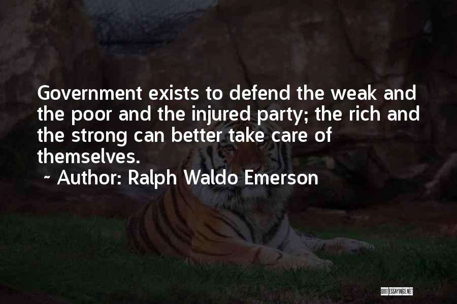 Ralph Waldo Emerson Quotes: Government Exists To Defend The Weak And The Poor And The Injured Party; The Rich And The Strong Can Better