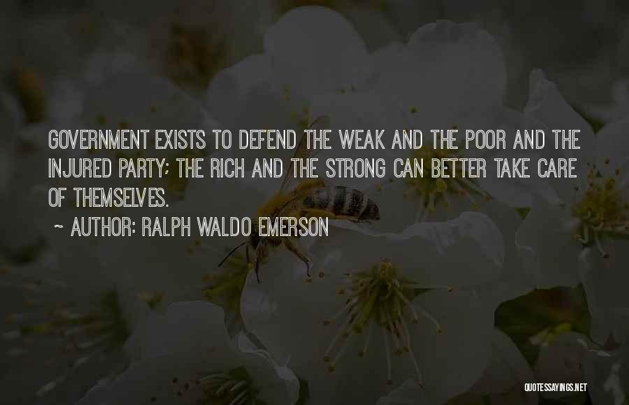 Ralph Waldo Emerson Quotes: Government Exists To Defend The Weak And The Poor And The Injured Party; The Rich And The Strong Can Better