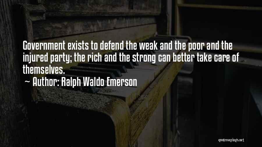 Ralph Waldo Emerson Quotes: Government Exists To Defend The Weak And The Poor And The Injured Party; The Rich And The Strong Can Better