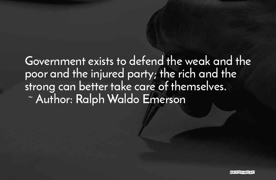 Ralph Waldo Emerson Quotes: Government Exists To Defend The Weak And The Poor And The Injured Party; The Rich And The Strong Can Better