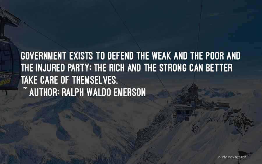 Ralph Waldo Emerson Quotes: Government Exists To Defend The Weak And The Poor And The Injured Party; The Rich And The Strong Can Better