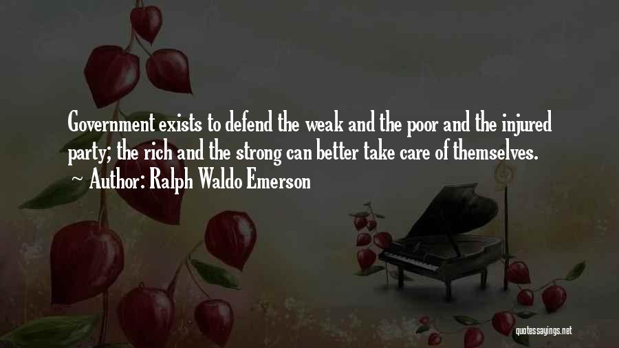 Ralph Waldo Emerson Quotes: Government Exists To Defend The Weak And The Poor And The Injured Party; The Rich And The Strong Can Better