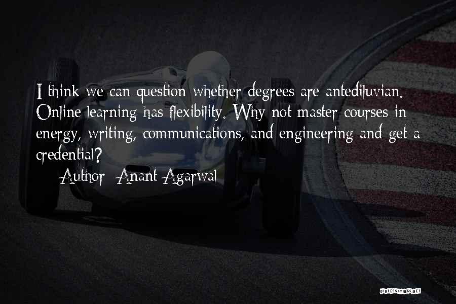 Anant Agarwal Quotes: I Think We Can Question Whether Degrees Are Antediluvian. Online Learning Has Flexibility. Why Not Master Courses In Energy, Writing,