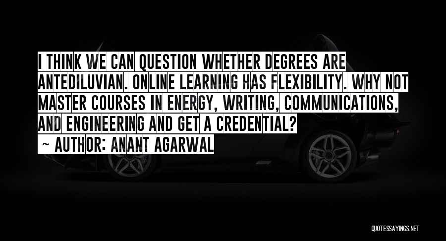 Anant Agarwal Quotes: I Think We Can Question Whether Degrees Are Antediluvian. Online Learning Has Flexibility. Why Not Master Courses In Energy, Writing,