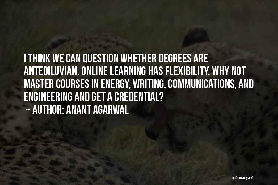 Anant Agarwal Quotes: I Think We Can Question Whether Degrees Are Antediluvian. Online Learning Has Flexibility. Why Not Master Courses In Energy, Writing,