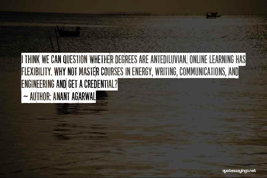 Anant Agarwal Quotes: I Think We Can Question Whether Degrees Are Antediluvian. Online Learning Has Flexibility. Why Not Master Courses In Energy, Writing,