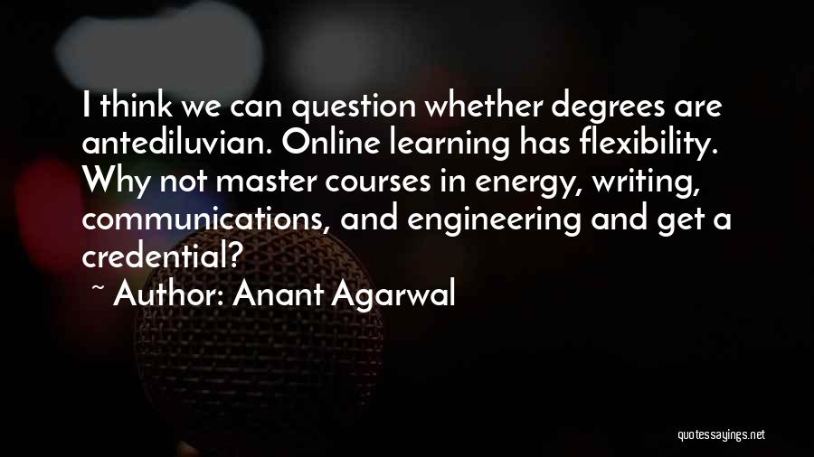Anant Agarwal Quotes: I Think We Can Question Whether Degrees Are Antediluvian. Online Learning Has Flexibility. Why Not Master Courses In Energy, Writing,