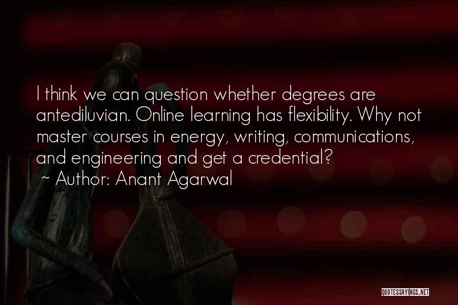 Anant Agarwal Quotes: I Think We Can Question Whether Degrees Are Antediluvian. Online Learning Has Flexibility. Why Not Master Courses In Energy, Writing,
