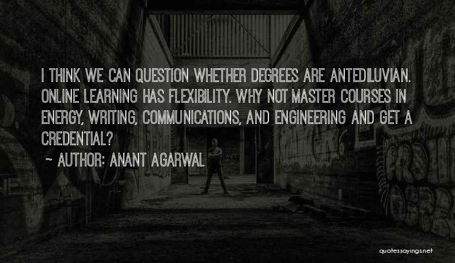 Anant Agarwal Quotes: I Think We Can Question Whether Degrees Are Antediluvian. Online Learning Has Flexibility. Why Not Master Courses In Energy, Writing,